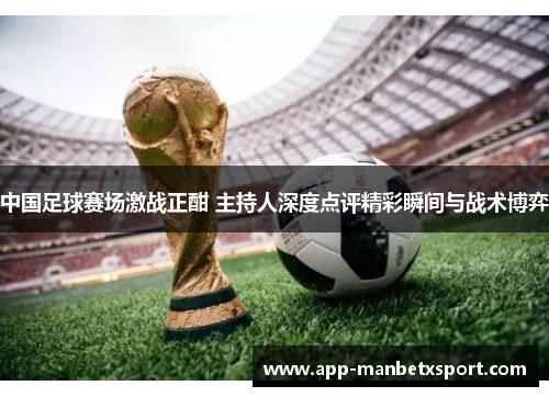 中国足球赛场激战正酣 主持人深度点评精彩瞬间与战术博弈