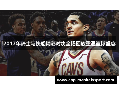 2017年骑士与快船精彩对决全场回放重温篮球盛宴
