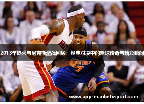2013年热火与尼克斯激战回顾：经典对决中的篮球传奇与精彩瞬间
